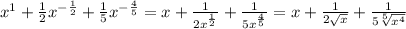 x^{1} +\frac{1}{2} x^{-\frac{1}{2} } +\frac{1}{5} x^{-\frac{4}{5} } = x +\frac{1}{2x^{\frac{1}{2} }} +\frac{1}{ 5x^{\frac{4}{5} }} = x +\frac{1}{2\sqrt{x}} +\frac{1}{ 5\sqrt[5]{x^4} }