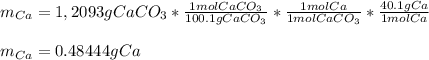 m_{Ca}=1,2093gCaCO_3*\frac{1molCaCO_3}{100.1gCaCO_3}*\frac{1molCa}{1molCaCO_3}*\frac{40.1gCa}{1molCa}\\\\m_{Ca}=0.48444gCa