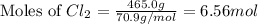 \text{Moles of }Cl_2=\frac{465.0g}{70.9g/mol}=6.56 mol