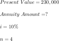 Present\ Value=230,000\\\\	Annuity\ Amount=?\\\\	i =10\%\\\\	n =4