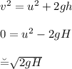 v^2 = u^2 + 2 g h \\\\0 = u^2 - 2 g H\\\\\u =\sqrt{2gH}