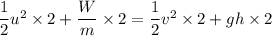 \dfrac{1}{2}u^2\times 2 + \dfrac{W }{m}\times 2= \dfrac{1}{2}v^2\times 2 + gh\times 2