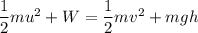 \dfrac{1}{2}mu^2 + W = \dfrac{1}{2}mv^2 + mgh
