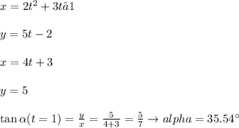 x= 2t^2 + 3t — 1\\\\y=5t-2\\\\x=4t+3\\\\y=5\\\\\tan \alpha (t = 1) =\frac{y}{x}=\frac{5}{4+3}=\frac{5}{7} \to alpha=35.54^{\circ}\\\\