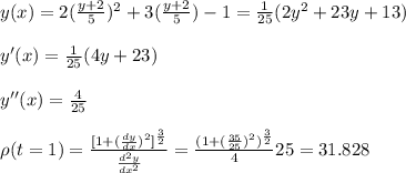 y(x)=2(\frac{y+2}{5})^2+3(\frac{y+2}{5})-1=\frac{1}{25}(2y^2+23y+13)\\\\y'(x)=\frac{1}{25}(4y+23)\\\\y''(x)=\frac{4}{25}\\\\\rho(t=1)=\frac{[1+(\frac{dy}{dx})^2]^{\frac{3}{2}}}{\frac{d^2y}{dx^2}}=\frac{(1+(\frac{35}{25})^2)^{\frac{3}{2}}}{4}25=31.828