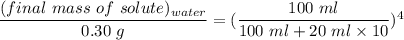 \dfrac{(final \ mass \ of \ solute)_{water}}{0.30  \ g} = (\dfrac{100 \ ml}{100 \ ml +20 \ ml \times 10})^4