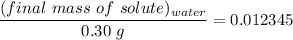 \dfrac{(final \ mass \ of \ solute)_{water}}{0.30  \ g} = 0.012345
