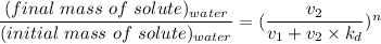 \dfrac{(final \ mass \ of \ solute)_{water}}{(initial \ mass \ of \ solute )_{water}} = (\dfrac{v_2}{v_1+v_2\times k_d})^n