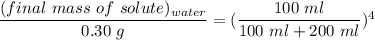 \dfrac{(final \ mass \ of \ solute)_{water}}{0.30  \ g} = (\dfrac{100 \ ml}{100 \ ml +200 \ ml})^4
