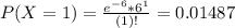 P(X = 1) = \frac{e^{-6}*6^{1}}{(1)!} = 0.01487