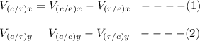 V_{(c/r)x} = V_{(c/e)x}- V_{(r/e)x} \ \ ----(1)\\\\V_{(c/r)y} = V_{(c/e)y}- V_{(r/e)y} \ \ ----(2)