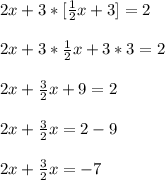 2x + 3*[ \frac{1}{2}x + 3] = 2\\\\2x +  3*\frac{1}{2}x+3*3=2\\\\2x+ \frac{3}{2}x+9=2\\\\2x + \frac{3}{2}x = 2-9\\\\2x +  \frac{3}{2}x = -7 \\