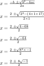 x = \frac{- b \ \pm \sqrt{b^2 - 4ac}}{2a}\\\\x = \frac{2 \ \pm \sqrt{2^2 - (4 \times 1 \times 17)}}{ 2 \times 1}\\\\x = \frac{2 \ \pm \sqrt{4 - 68}}{ 2 }\\\\x = \frac{2 \ \pm \sqrt{-64}}{ 2 }\\\\x = \frac{2 \ \pm \sqrt{8^2 \times -1}}{ 2 }\\\\x = \frac{2 \ \pm \ 8\sqrt{ -1}}{ 2 }\\\\
