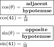{ \boxed{ \bf{ \cos( \theta) =  \frac{adjacent}{hypotenuse}  }}} \\ { \tt{ \cos(41 \degree) =  \frac{x}{19}  }} \\  \\ { \boxed{ \bf{ \sin( \theta)  =  \frac{opposite}{hypotenuse} }}} \\ { \tt{ \sin(41 \degree) =  \frac{ - }{19}  }}