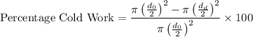 $\text{Percentage Cold Work} = \frac{\pi\left(\frac{d_0}{2}\right)^2-\pi\left(\frac{d_d}{2}\right)^2}{\pi\left(\frac{d_0}{2}}\right)^2} \times 100$