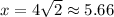 x=4\sqrt{2}\approx5.66