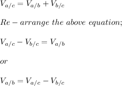 V_{a/c} = V_{a/b} + V_{b/c}\\\\Re-arrange \ the \ above \ equation;\\\\V_{a/c} - V_{b/c}= V_{a/b}\\\\or\\\\V_{a/b}= V_{a/c} - V_{b/c}