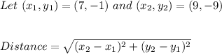 Let \ (x_1 , y_1) = ( 7 , - 1 ) \ and \ (x_2, y _ 2 ) = ( 9 , - 9 )\\\\\\Distance = \sqrt{(x_2 - x_ 1)^2 + (y_ 2 - y_ 1)^2}\\\\