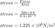 stress =\frac{Force}{Area}\\\\stress =\frac{500\times 9.8}{0.4\times 10^{-4}}\\\\stress = 1.225\times 10^8 N/m^2