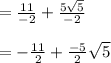 =  \frac{11}{-2} + \frac{5 \sqrt5}{-2}\\\\=  -\frac{11}{2} + \frac{-5 }{2} \sqrt5\\\\