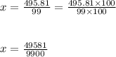 x = \frac{495.81}{99} = \frac{495.81 \times 100}{99 \times 100} \\\\\\x= \frac{49581}{9900}