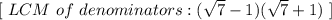 [ \ LCM \ of \ denominators : (\sqrt7 -1)(\sqrt7 + 1) \ ]