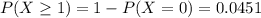 P(X \geq 1) = 1 - P(X = 0) = 0.0451