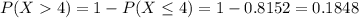 P(X  4) = 1 - P(X \leq 4) = 1 - 0.8152 = 0.1848