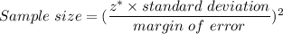 Sample \ size =(\dfrac{z^*\times standard\ deviation}{margin \ of \ error})^2