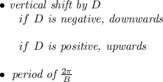 \bullet \textit{ vertical shift by } D\\ ~~~~~~if\ D\textit{ is negative, downwards}\\\\ ~~~~~~if\ D\textit{ is positive, upwards}\\\\ \bullet \textit{ period of }\frac{2\pi }{ B}
