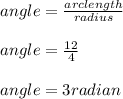 angle = \frac{arc length}{radius}\\\\angle =\frac{12}{4}\\\\angle = 3 radian