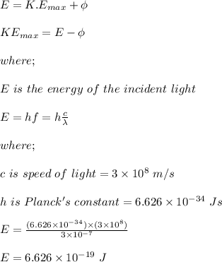 E = K.E_{max} + \phi\\\\KE_{max} = E- \phi\\\\where;\\\\E \ is \ the \ energy \ of \ the \ incident \ light\\\\E = hf = h \frac{c}{\lambda} \\\\where;\\\\c \ is \ speed \ of \ light = 3 \times  10^8 \ m/s\\\\h \ is \ Planck's \ constant =  6.626 \times 10^{-34} \ Js\\\\E = \frac{ (6.626 \times 10^{-34})\times ( 3 \times  10^8)}{3\times 10^{-7}} \\\\E = 6.626 \times 10^{-19} \ J