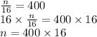 \frac{n}{16 }  = 400 \\ 16 \times  \frac{n}{16}  = 400  \times 16\\ n = 400 \times 16