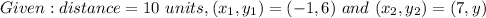 Given : distance = 10 \ units , (x_1 , y _ 1 ) = ( - 1 , 6 ) \ and \ (x_2 , y _ 2 ) = (7 , y )\\\\