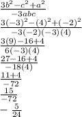 \frac{3b^2-c^2+a^2}{-3abc} \\\frac{3(-3)^2-(4)^2+(-2)^2}{-3(-2)(-3)(4)} \\\frac{3(9)-16+4}{6(-3)(4)} \\\frac{27-16+4}{-18(4)} \\\frac{11+4}{-72} \\\frac{15}{-72} \\-\frac{5}{24}