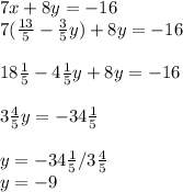 7x + 8y = -16\\7(\frac{13}{5} -\frac{3}{5} y) + 8y = -16\\\\18\frac{1}{5} - 4\frac{1}{5} y + 8y = -16\\\\3\frac{4}{5}y = -34\frac{1}{5} \\\\y = -34\frac{1}{5} / 3\frac{4}{5} \\y = -9