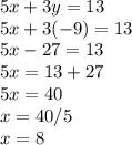 5x + 3y = 13\\5x + 3(-9) = 13\\5x - 27 = 13\\5x = 13 + 27\\5x = 40\\x = 40 / 5\\x = 8