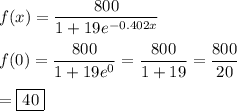 f(x)=\dfrac{800}{1+19e^{-0.402x}}\\\\f(0) =\dfrac{800}{1+19e^0}=\dfrac{800}{1+19}=\dfrac{800}{20}\\\\=\boxed{40}