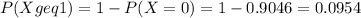 P(X geq 1) = 1 - P(X = 0) = 1 - 0.9046 = 0.0954