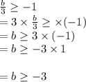 \frac{b}{3}  \geq  - 1 \\  = 3 \times  \frac{b}{3} \geq \times ( -1 )  \\  = b \geq3 \times ( - 1) \\  = b \geq - 3 \times 1 \\   \\  = b \geq - 3