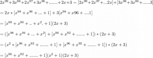 2x^{99}+3x^{98}+2x^{97}+3x^{96}+.......+2x+3 = [2x^{99}+2x^{97}+...2x]+[3x^{98}+3x^{96}+......3]\\\\=2x*[x^{98}+x^{96}+...+1]+3[x^{98}+x{96}+....1]\\\\= [x^{98}+x^{96}+..+x^{2}.+1](2x+3)\\\\=( [x^{98}+x^{94}+...+x^{2}]+[x^{96}+x^{92}+.......+1])*(2x+3)\\\\=(x^{2}*[x^{96}+x^{92}+.......+1]+[x^{96}+x^{92}+.......+1])*(2x+3)\\\\=[x^{96}+x^{92}+.......+1](x^{2}+1)(2x+3)