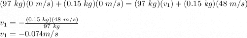 (97\ kg)(0\ m/s)+(0.15\ kg)(0\ m/s)=(97\ kg)(v_1)+(0.15\ kg)(48\ m/s)\\\\v_1 = -\frac{(0.15\ kg)(48\ m/s)}{97\ kg} \\v_1 = - 0.074 m/s