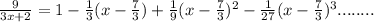 \frac{9}{3x + 2} = 1 - \frac{1}{3}(x - \frac{7}{3}) + \frac{1}{9}(x - \frac{7}{3})^2 - \frac{1}{27}(x - \frac{7}{3})^3 ........