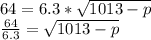 64=6.3*\sqrt{1013-p}\\\frac{64}{6.3} = \sqrt{1013-p}\\