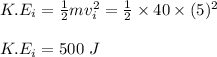 K.E_{i} = \frac{1}{2} mv_i^2 = \frac{1}{2} \times 40 \times (5)^2\\\\K.E_{i} = 500 \ J