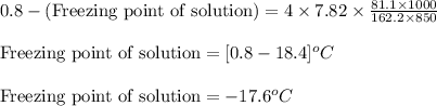 0.8-(\text{Freezing point of solution})=4\times 7.82\times \frac{81.1\times 1000}{162.2\times 850}\\\\\text{Freezing point of solution}=[0.8-18.4]^oC\\\\\text{Freezing point of solution}=-17.6^oC