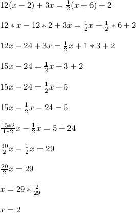 12(x-2)+3x = \frac{1}{2}(x+6)+2\\\\12*x-12*2+3x=\frac{1}{2}x+\frac{1}{2}*6+2\\\\12x - 24+3x =\frac{1}{2}x+1*3+2\\\\15x - 24 = \frac{1}{2}x+3+2\\\\15x-24=\frac{1}{2}x+5\\\\15x-\frac{1}{2}x-24=5\\\\\frac{15*2}{1*2}x-\frac{1}{2}x=5+24\\\\\frac{30}{2}x-\frac{1}{2}x=29\\\\\frac{29}{2}x=29\\\\x=29*\frac{2}{29}\\\\x=2