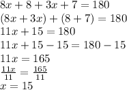 8x+8+3x+7=180\\(8x+3x)+(8+7)=180\\11x+15=180\\11x+15-15=180-15\\11x=165\\\frac{11x}{11} =\frac{165}{11} \\x=15