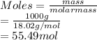 Moles = \frac{mass}{molar mass}\\= \frac{1000 g}{18.02 g/mol}\\= 55.49 mol
