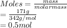 Moles = \frac{mass}{molar mass}\\= \frac{171 g}{342 g/mol}\\= 0.5 mol